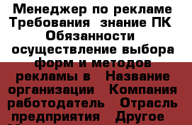 Менеджер по рекламе Требования: знание ПК  Обязанности: осуществление выбора форм и методов рекламы в › Название организации ­ Компания-работодатель › Отрасль предприятия ­ Другое › Минимальный оклад ­ 21 000 - Все города Работа » Вакансии   . Мурманская обл.,Оленегорск г.